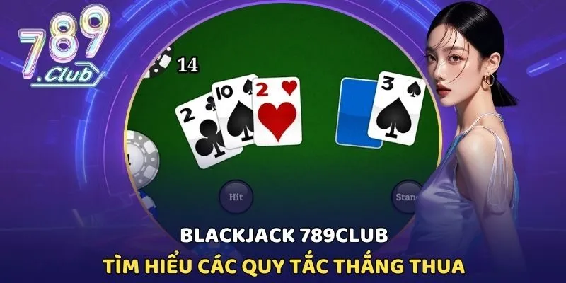 Blackjack 789CLUB - Tìm Hiểu Các Quy Tắc Thắng Thua