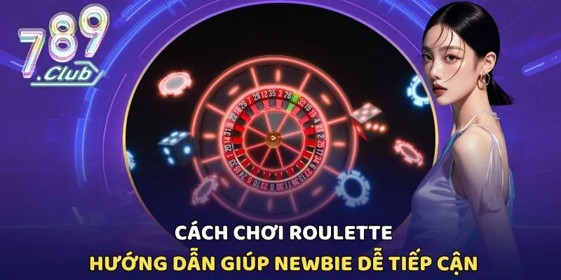 Cách Chơi Roulette - Hướng Dẫn Giúp Newbie Dễ Tiếp Cận