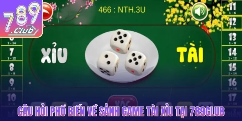 Câu hỏi phổ biến về sảnh game tài xỉu tại 789CLUB