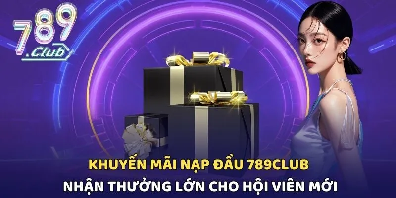 Khuyến Mãi Nạp Đầu 789CLUB Nhận Thưởng Lớn Cho Hội Viên Mới