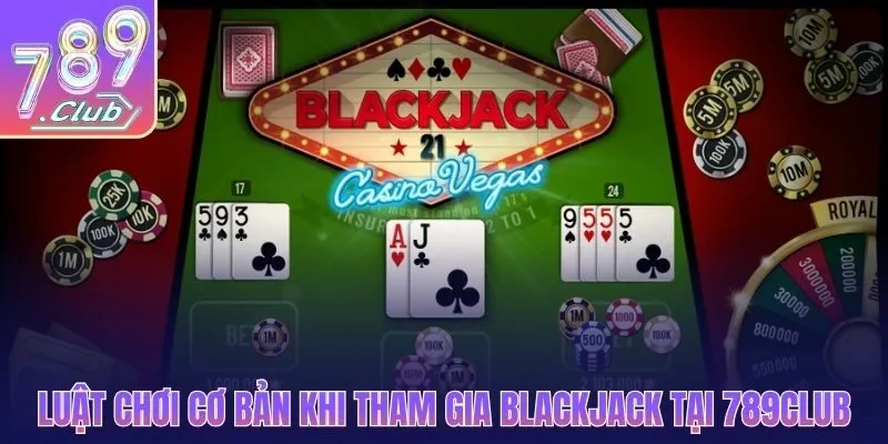 Luật chơi cơ bản khi tham gia Blackjack tại 789CLUB