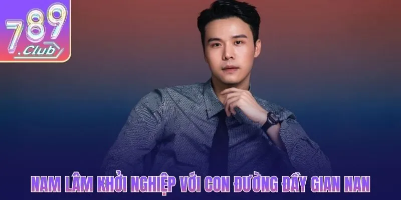 Nam Lâm khởi nghiệp với con đường đầy gian nan