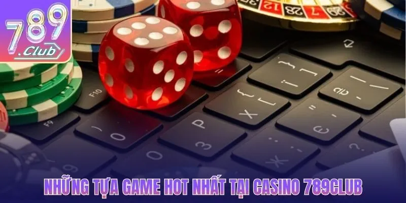 Những tựa game hot nhất tại casino 789CLUB