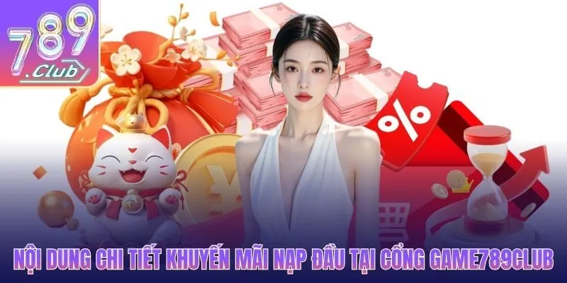 Nội dung chi tiết khuyến mãi nạp đầu tại cổng game 789CLUB