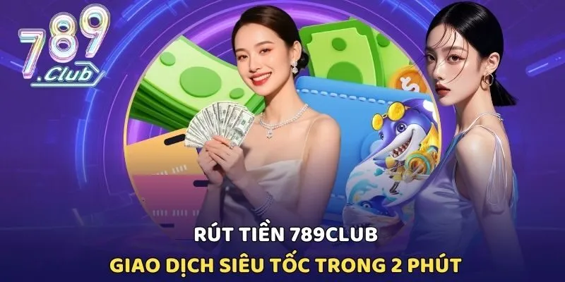 Rút Tiền 789CLUB - Giao Dịch Siêu Tốc Trong 2 Phút