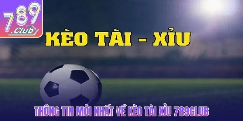 Thông tin mới nhất về kèo tài xỉu 789CLUB