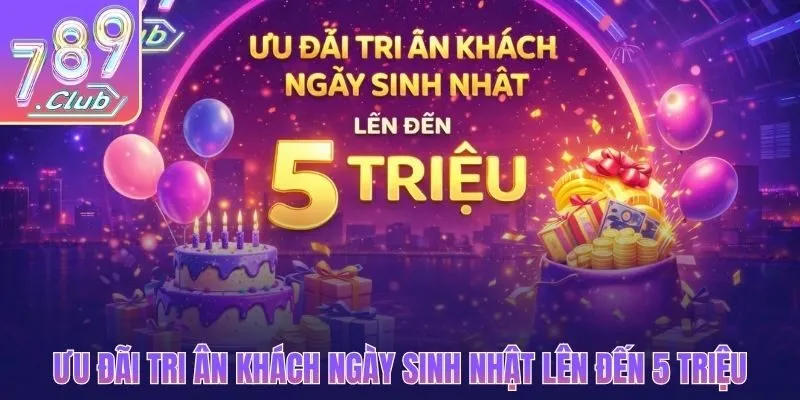 Ưu đãi tri ân khách ngày sinh nhật lên đến 5 triệu