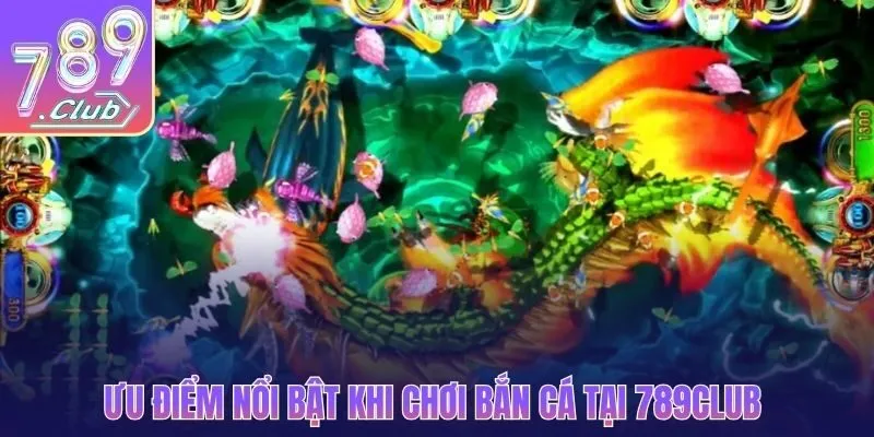 Ưu điểm nổi bật khi chơi săn cá lớn tại 789CLUB